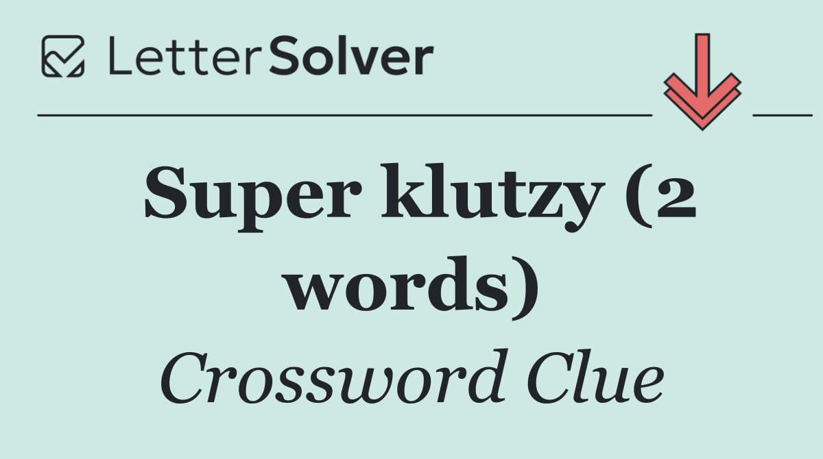 Super klutzy (2 words)