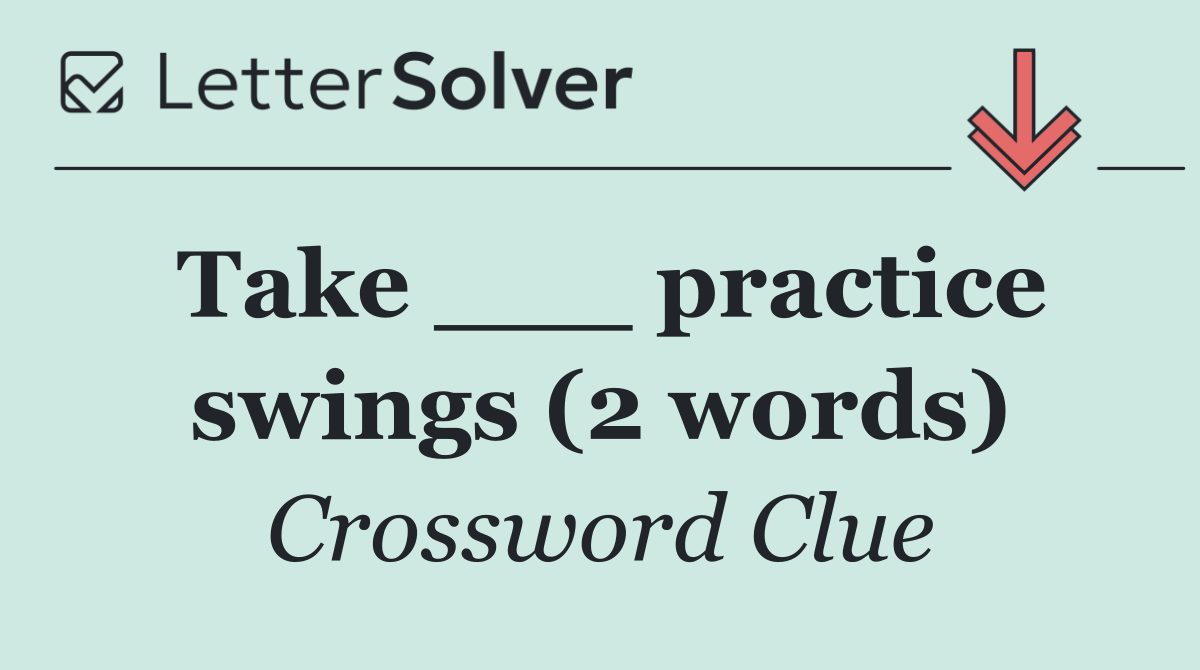 Take ___ practice swings (2 words)