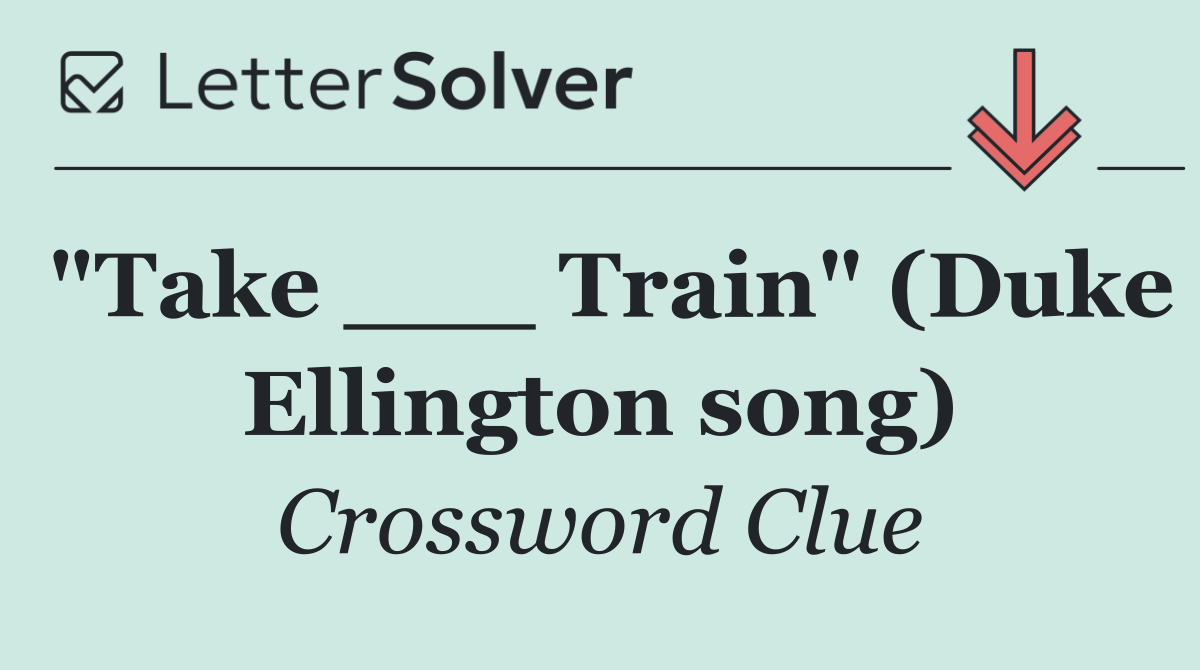 "Take ___ Train" (Duke Ellington song)