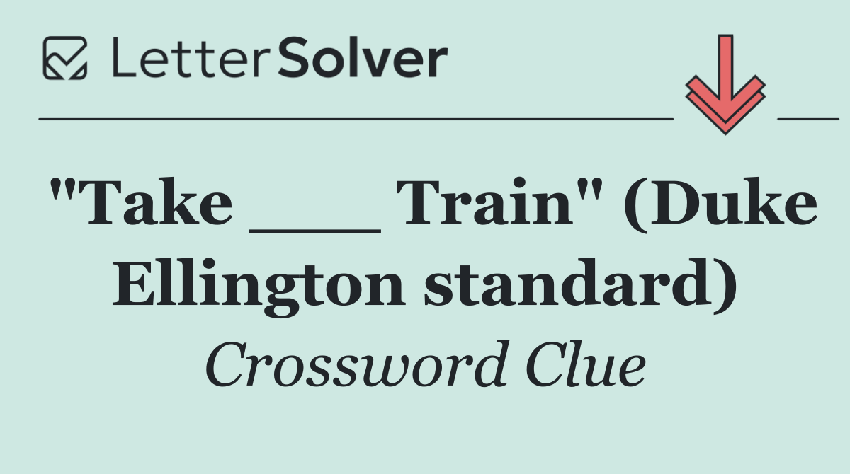 "Take ___ Train" (Duke Ellington standard)