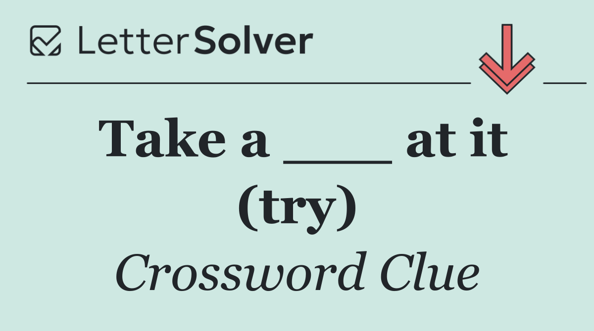 Take a ___ at it (try)