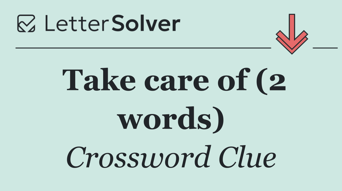 Take care of (2 words)