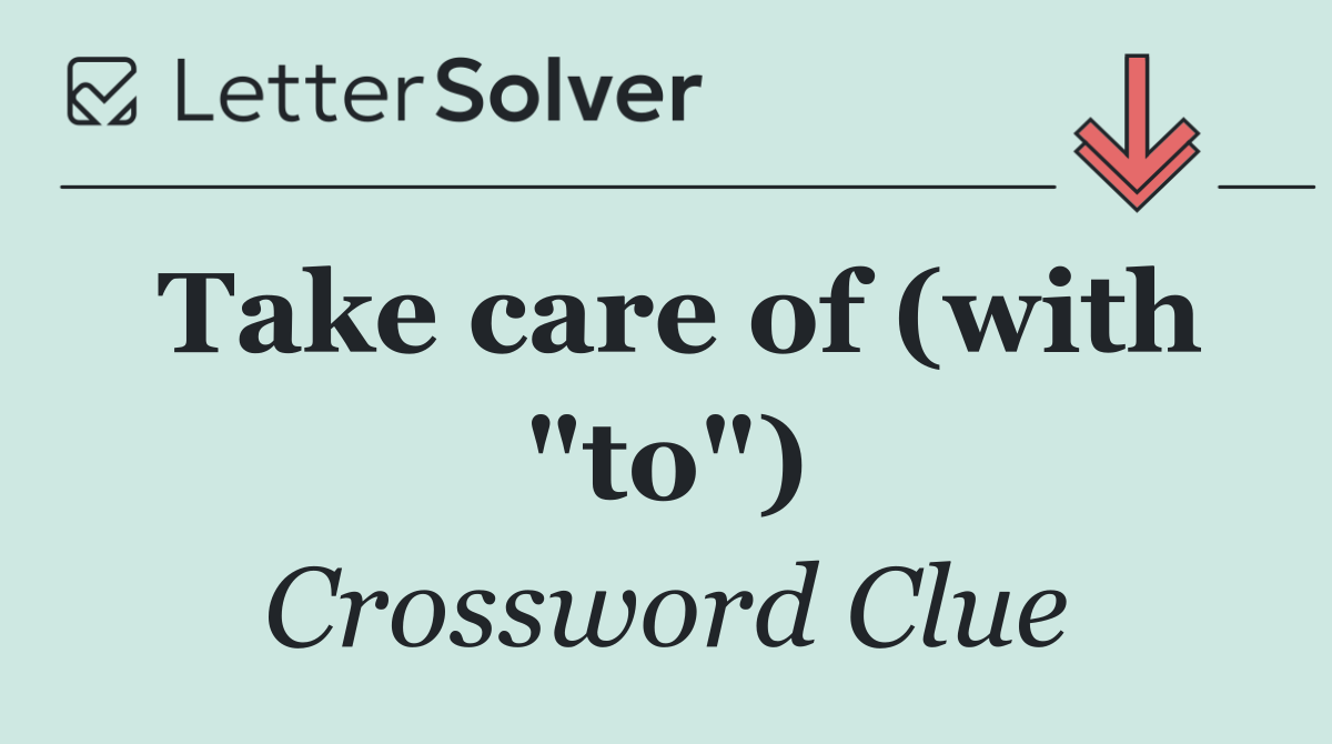 Take care of (with "to")