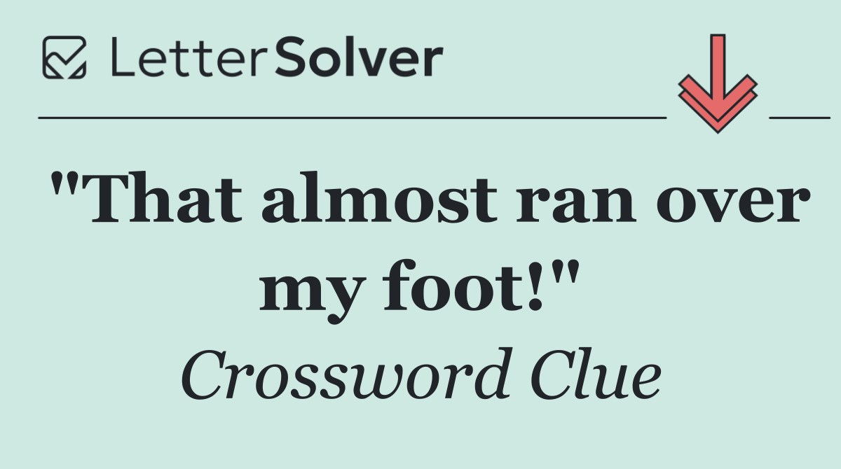 "That almost ran over my foot!"