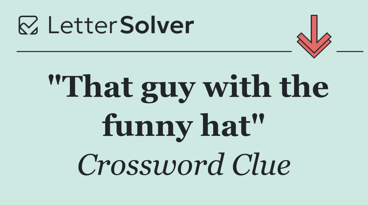 "That guy with the funny hat"