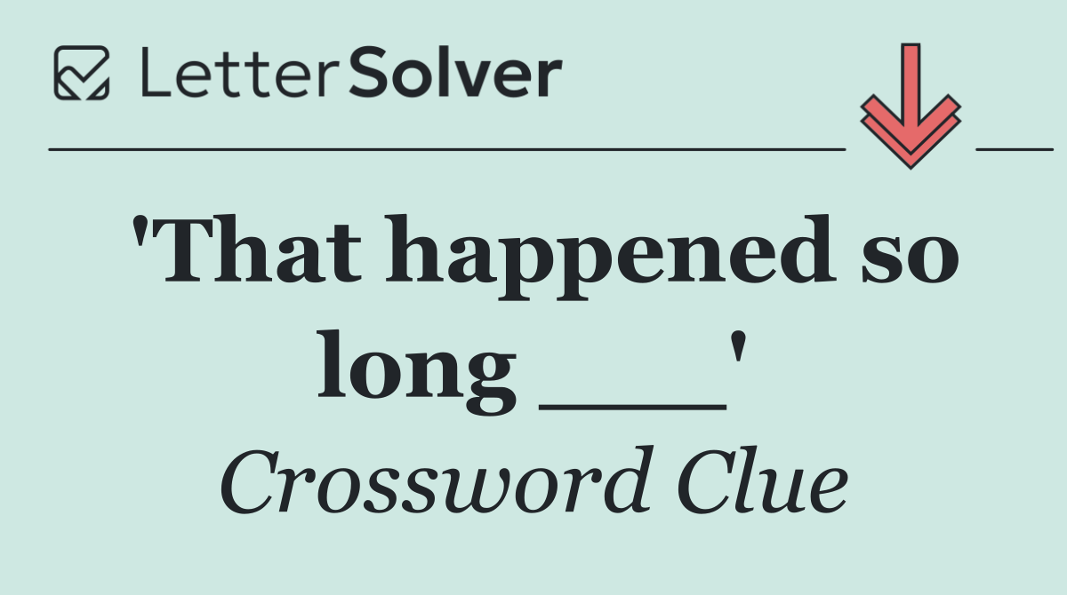 'That happened so long ___'