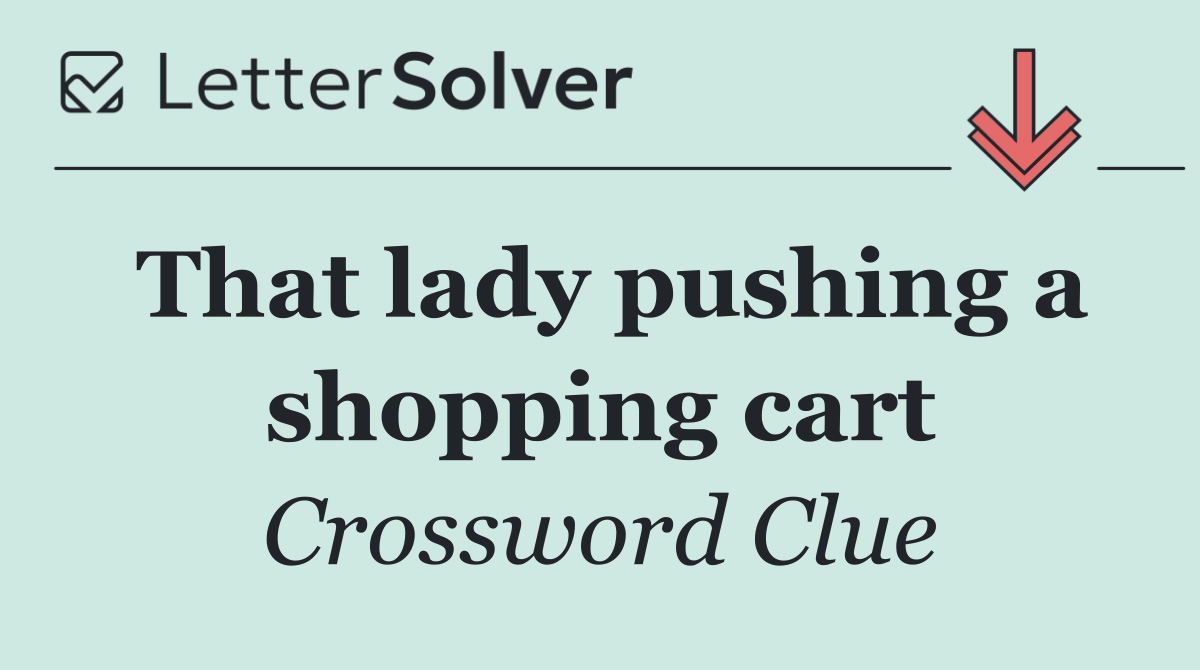 That lady pushing a shopping cart