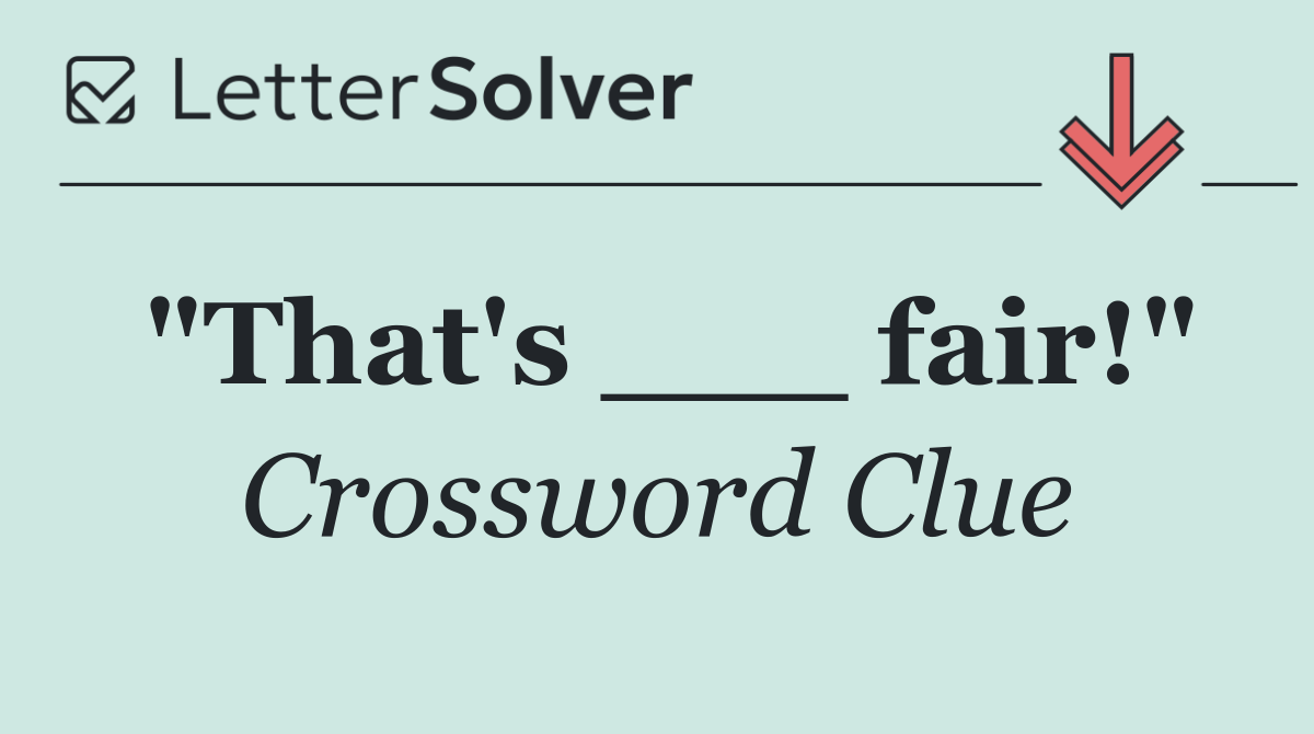 "That's ___ fair!"