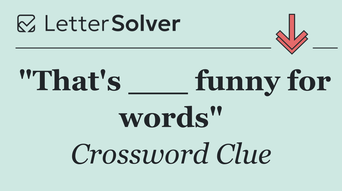 "That's ___ funny for words"