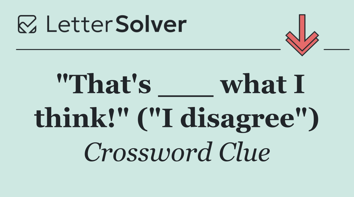 "That's ___ what I think!" ("I disagree")