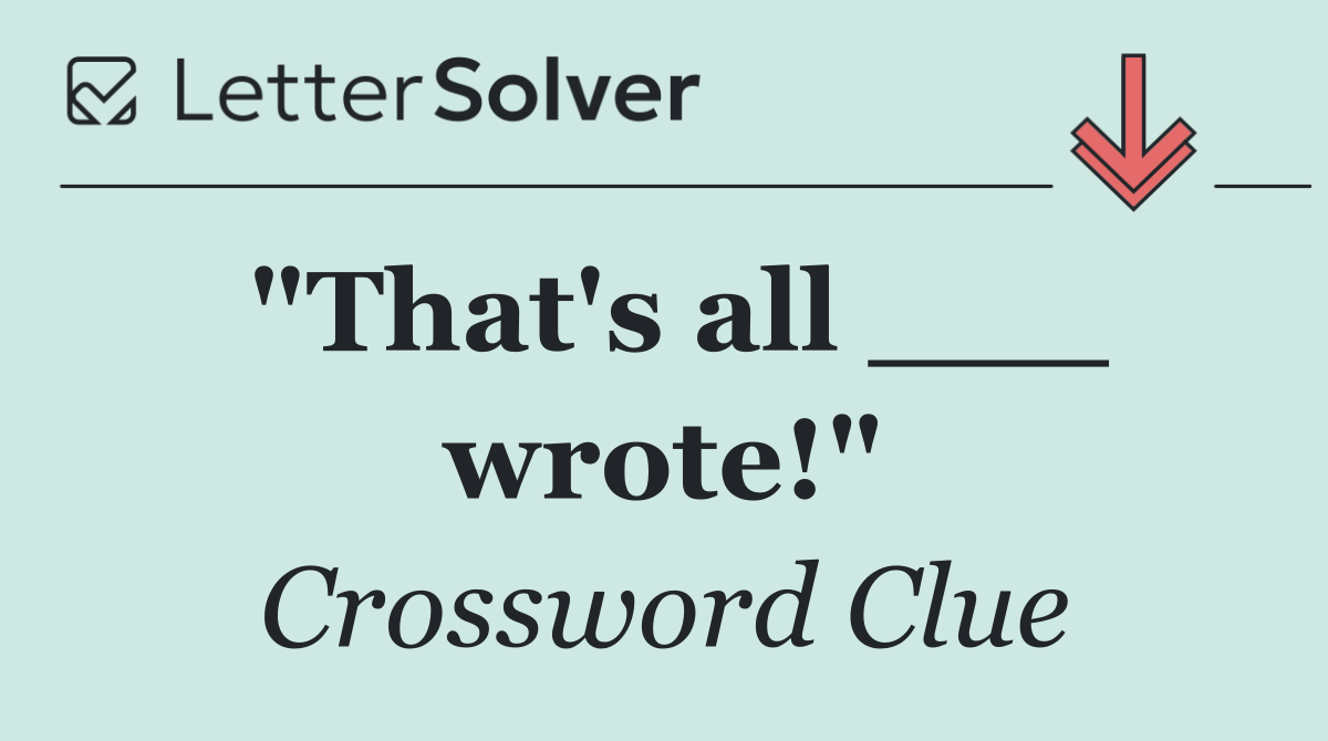 "That's all ___ wrote!"