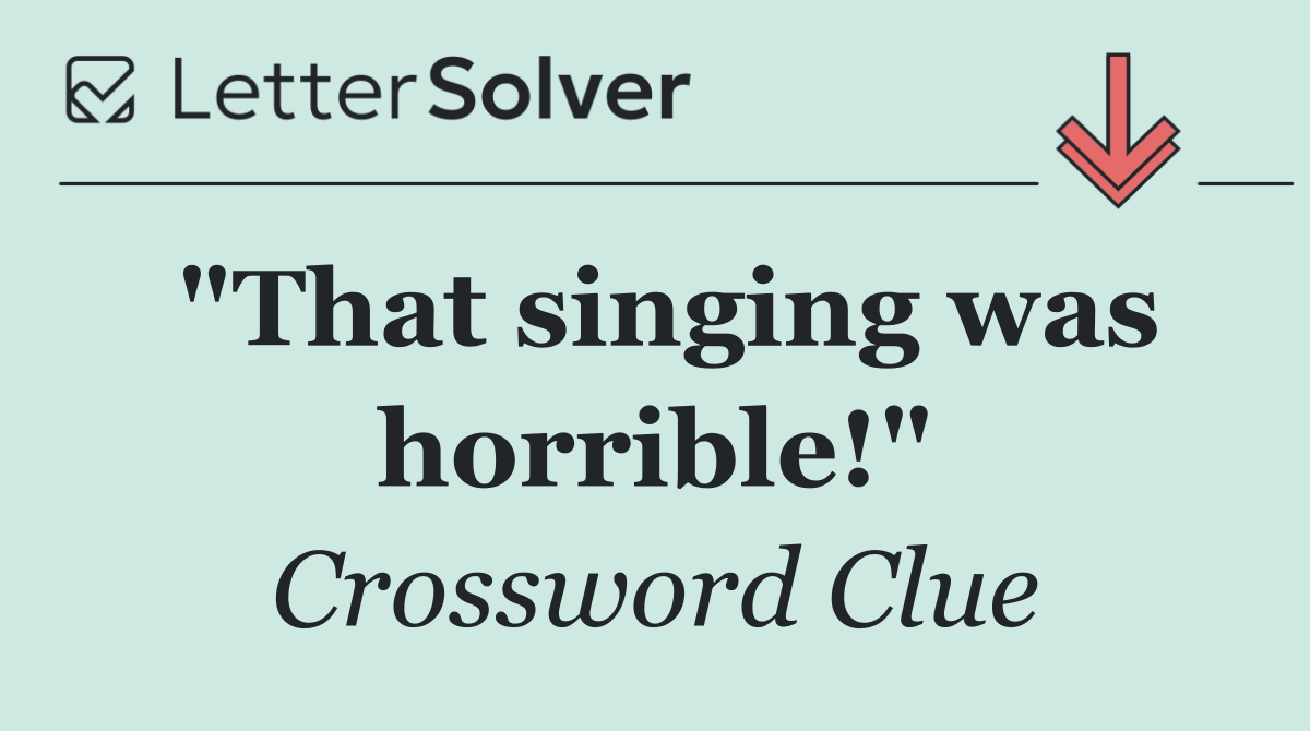 "That singing was horrible!"