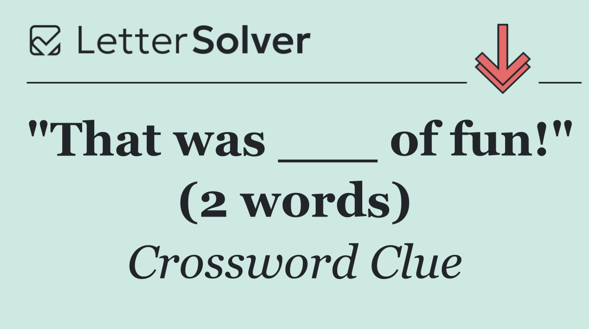 "That was ___ of fun!" (2 words)