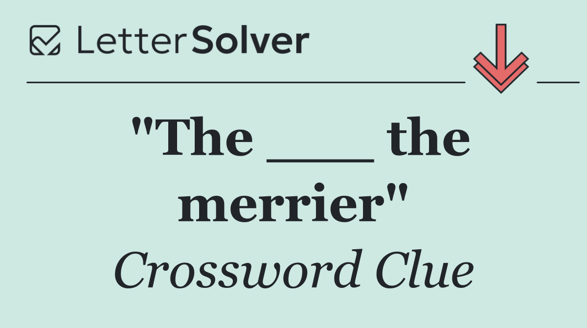 "The ___ the merrier"