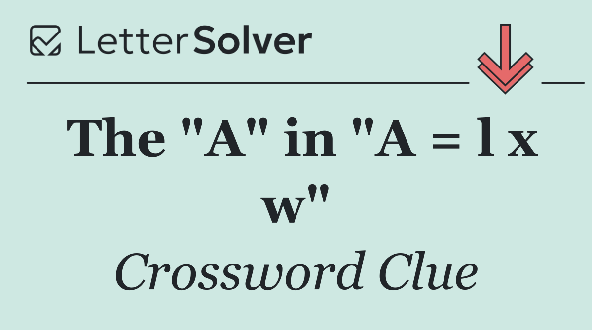 The "A" in "A = l x w"