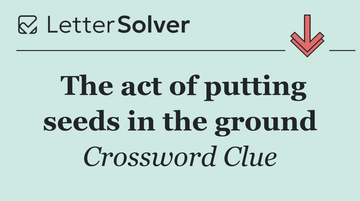 The act of putting seeds in the ground