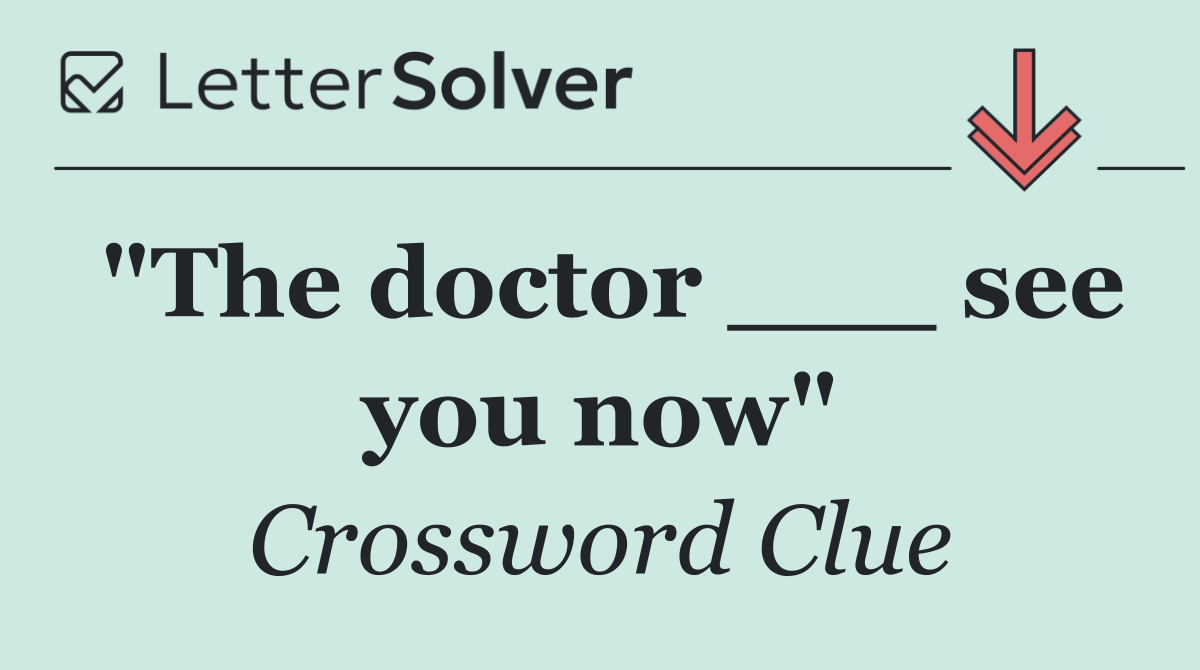 "The doctor ___ see you now"