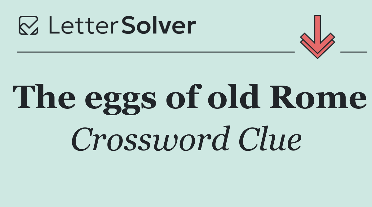 The eggs of old Rome