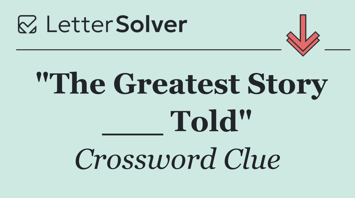 "The Greatest Story ___ Told"