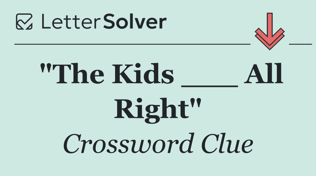 "The Kids ___ All Right"
