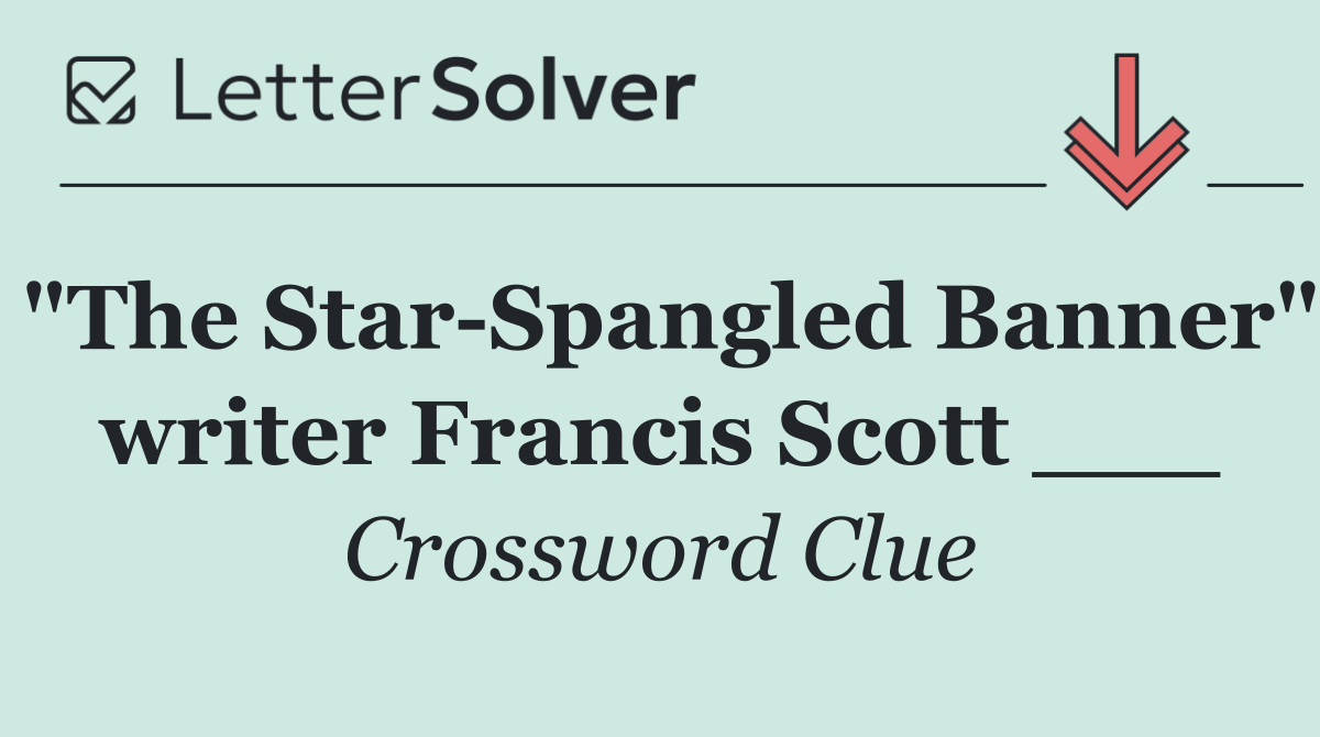 "The Star Spangled Banner" writer Francis Scott ___