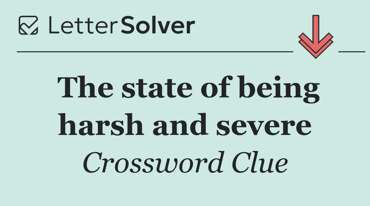 The state of being harsh and severe
