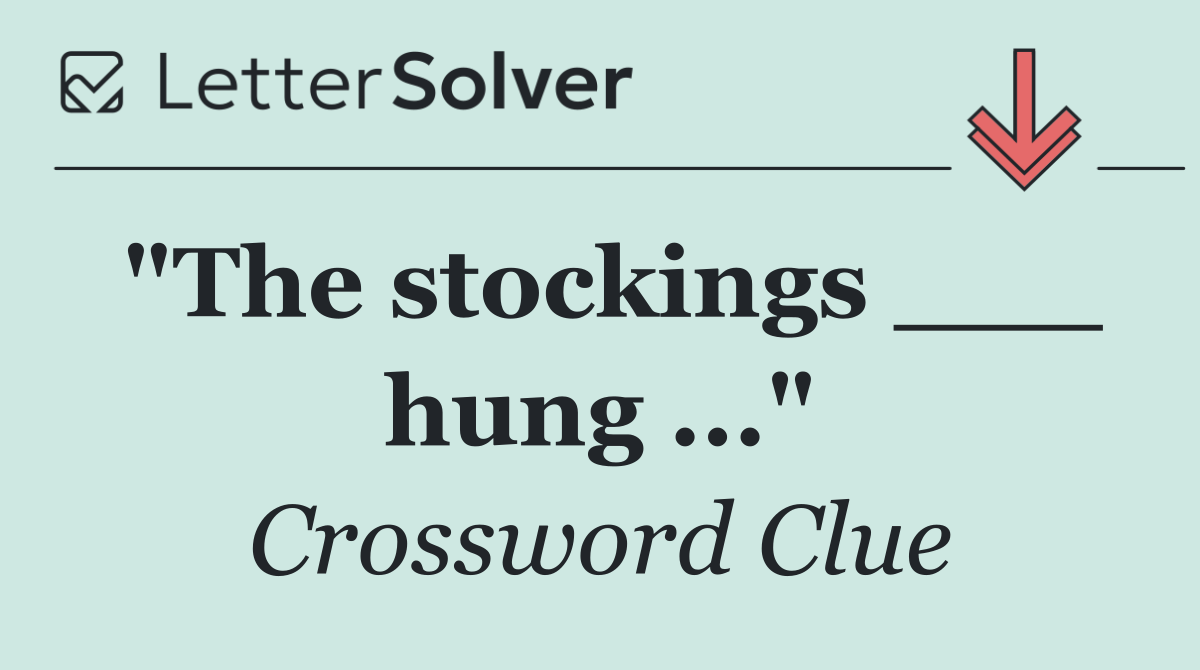 "The stockings ___ hung ..."