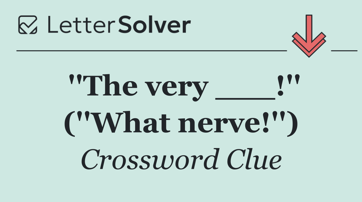''The very ___!'' (''What nerve!'')