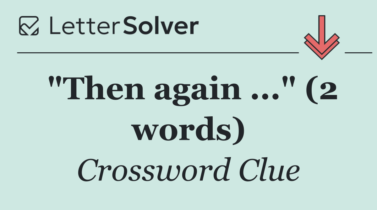 "Then again ..." (2 words)