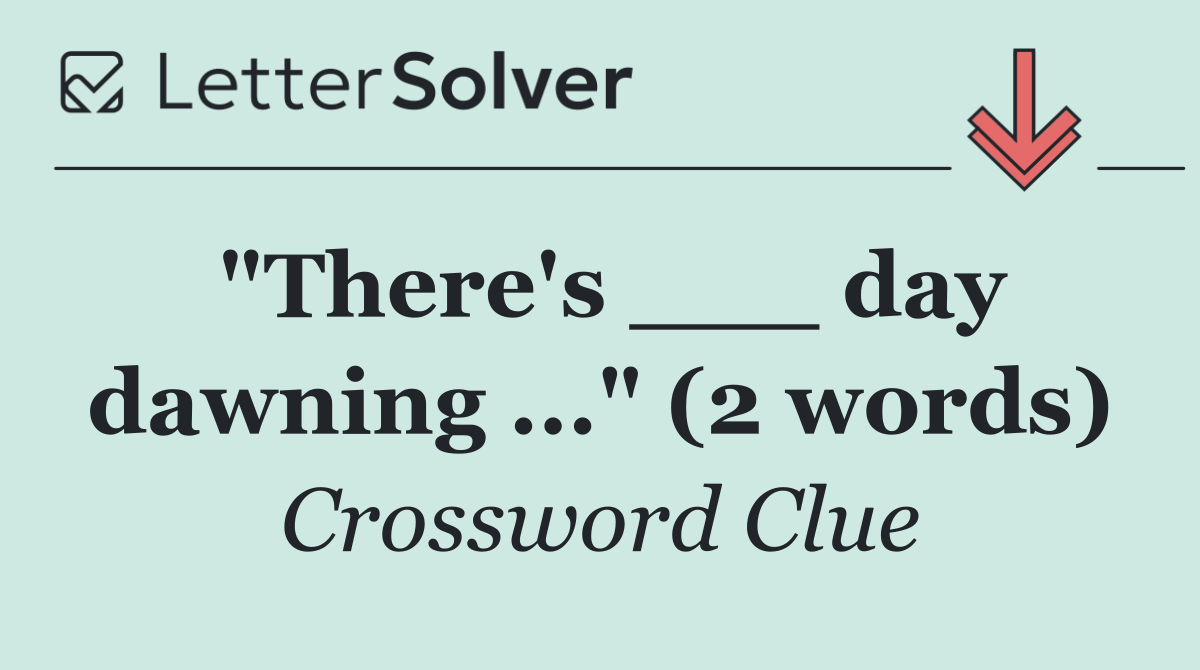 "There's ___ day dawning ..." (2 words)