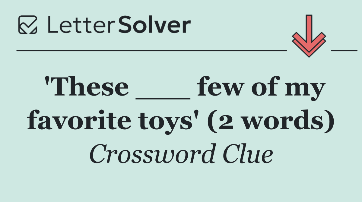 'These ___ few of my favorite toys' (2 words)