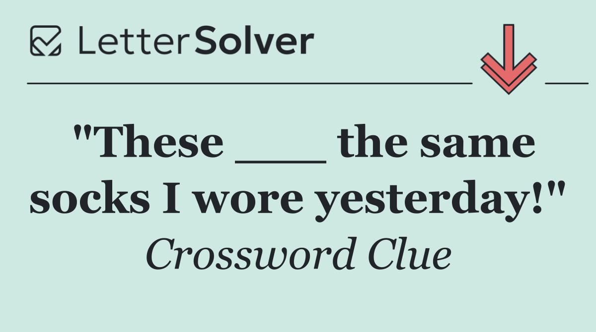 "These ___ the same socks I wore yesterday!"