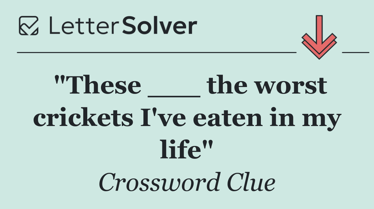 "These ___ the worst crickets I've eaten in my life"