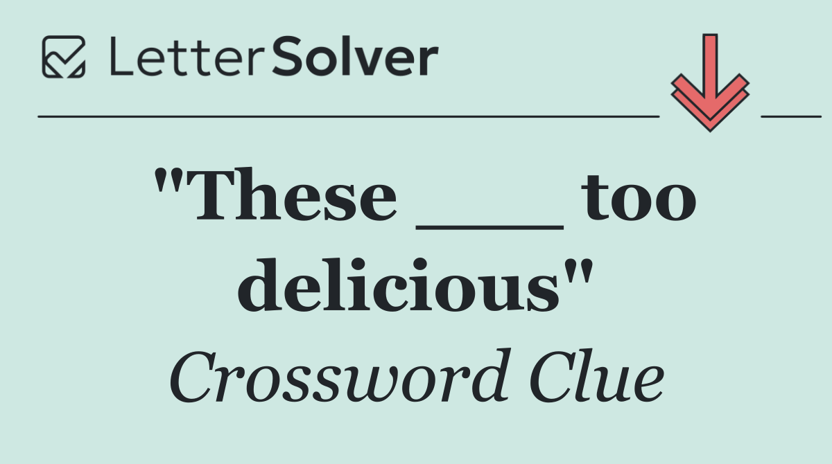 "These ___ too delicious"