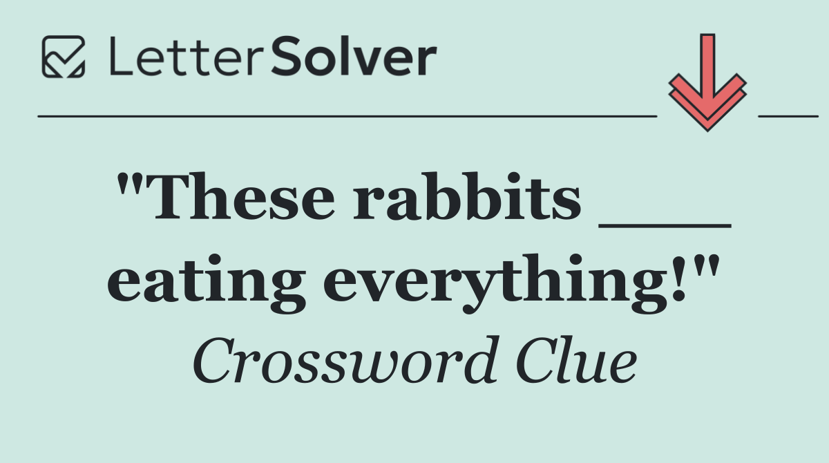"These rabbits ___ eating everything!"
