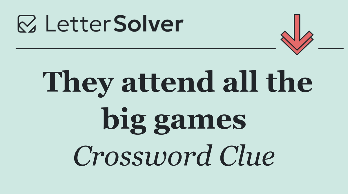 They attend all the big games