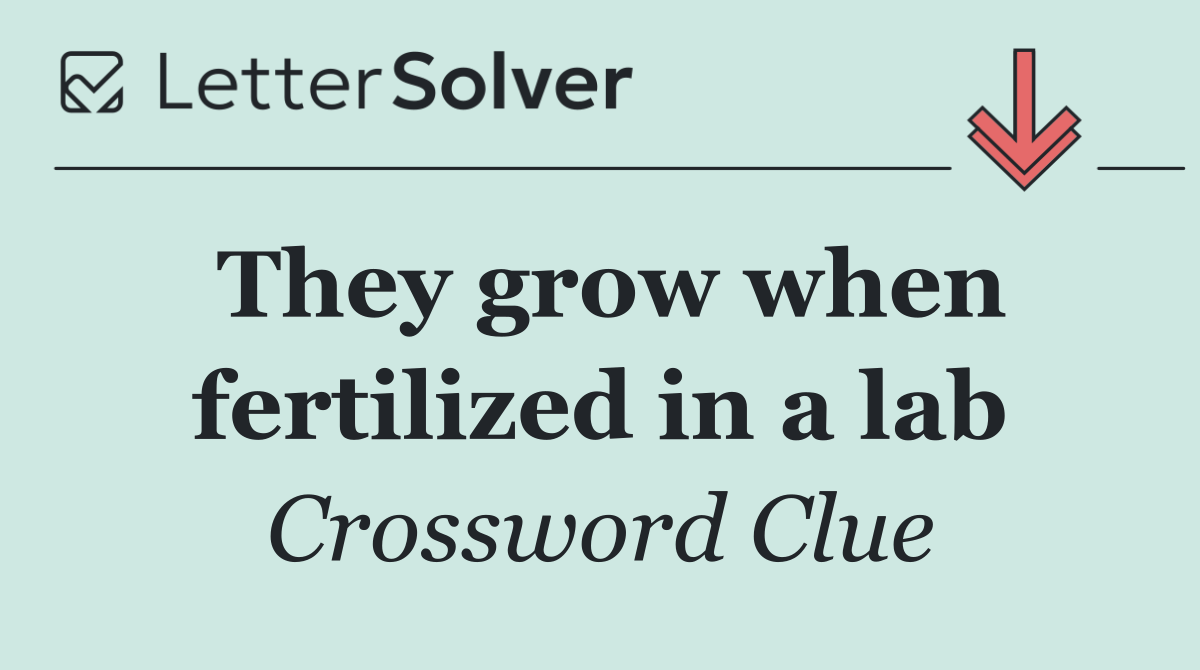 They grow when fertilized in a lab