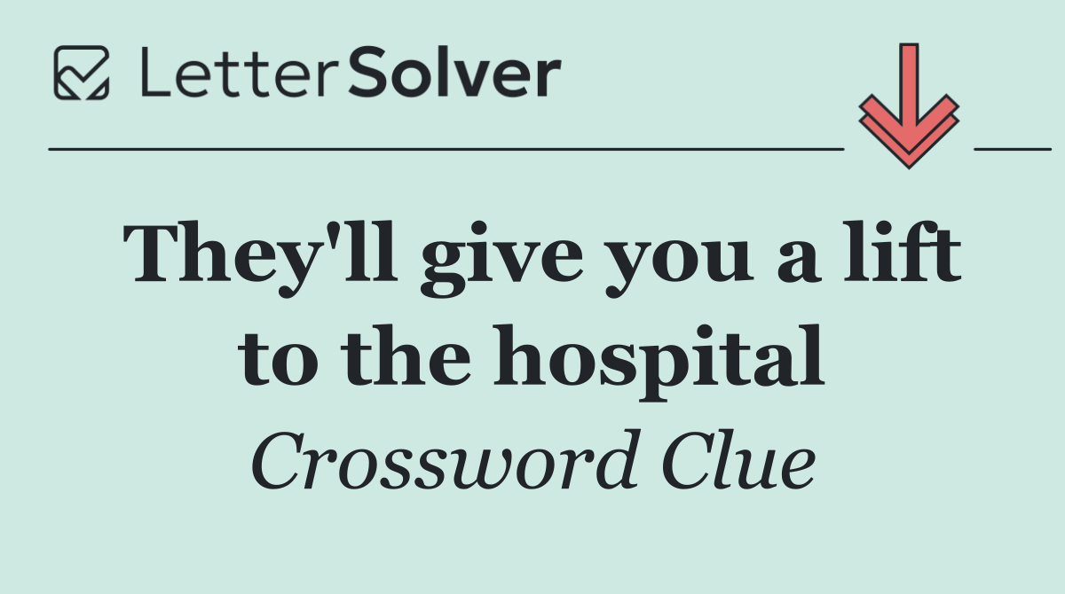 They'll give you a lift to the hospital