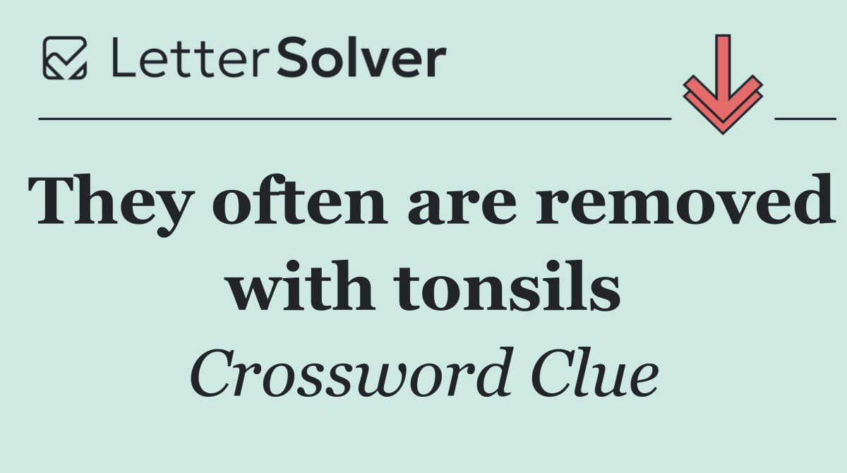 They often are removed with tonsils