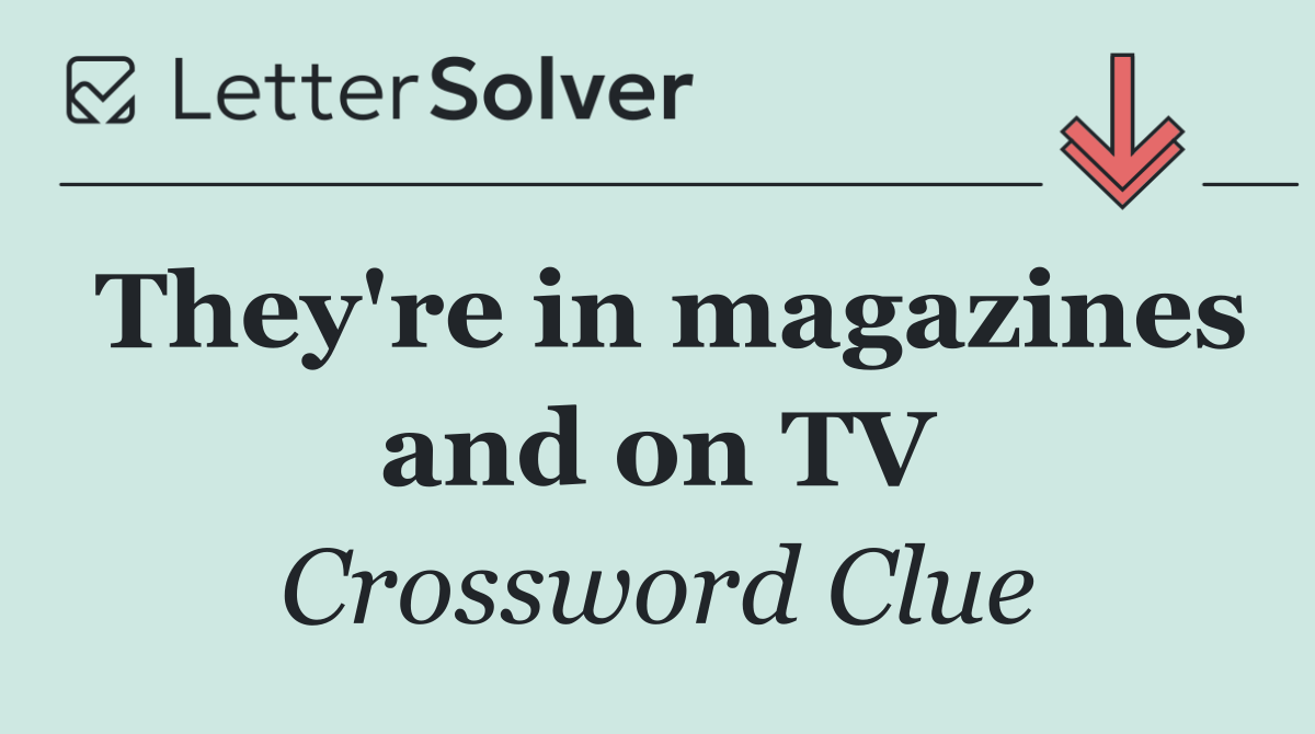 They're in magazines and on TV