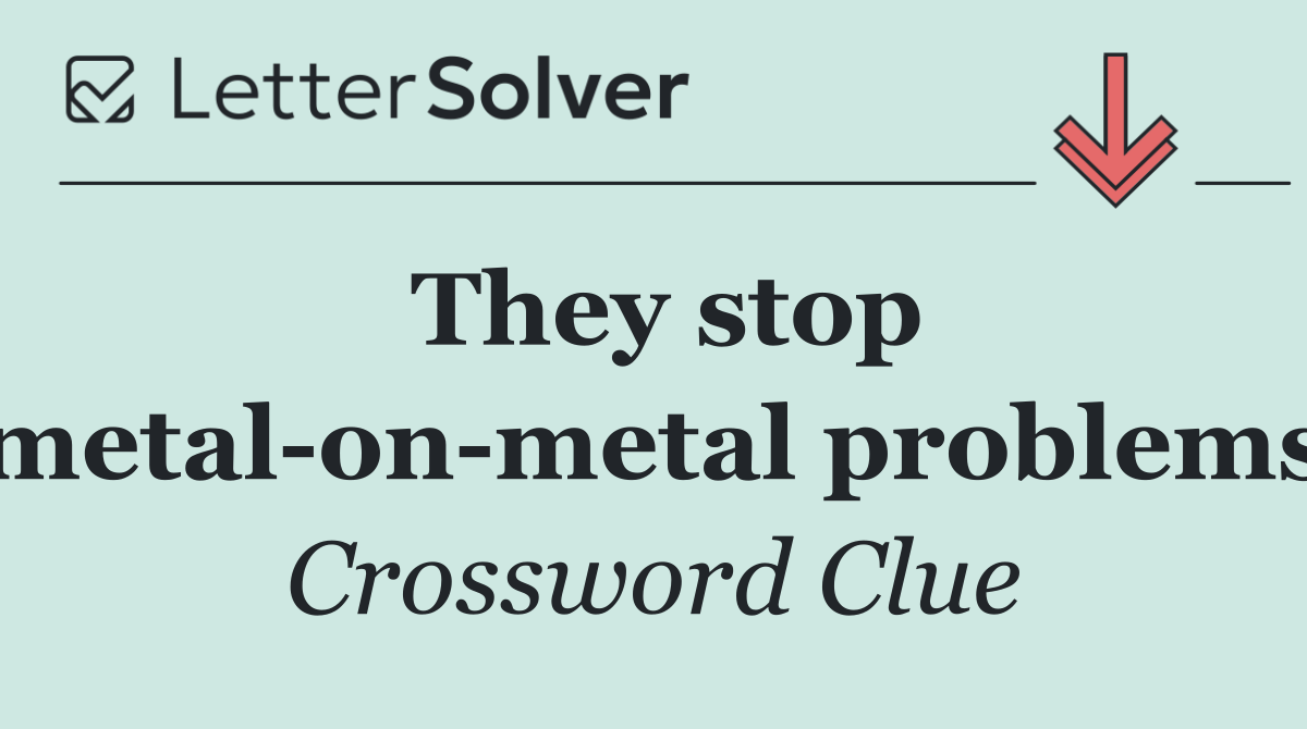 They stop metal on metal problems