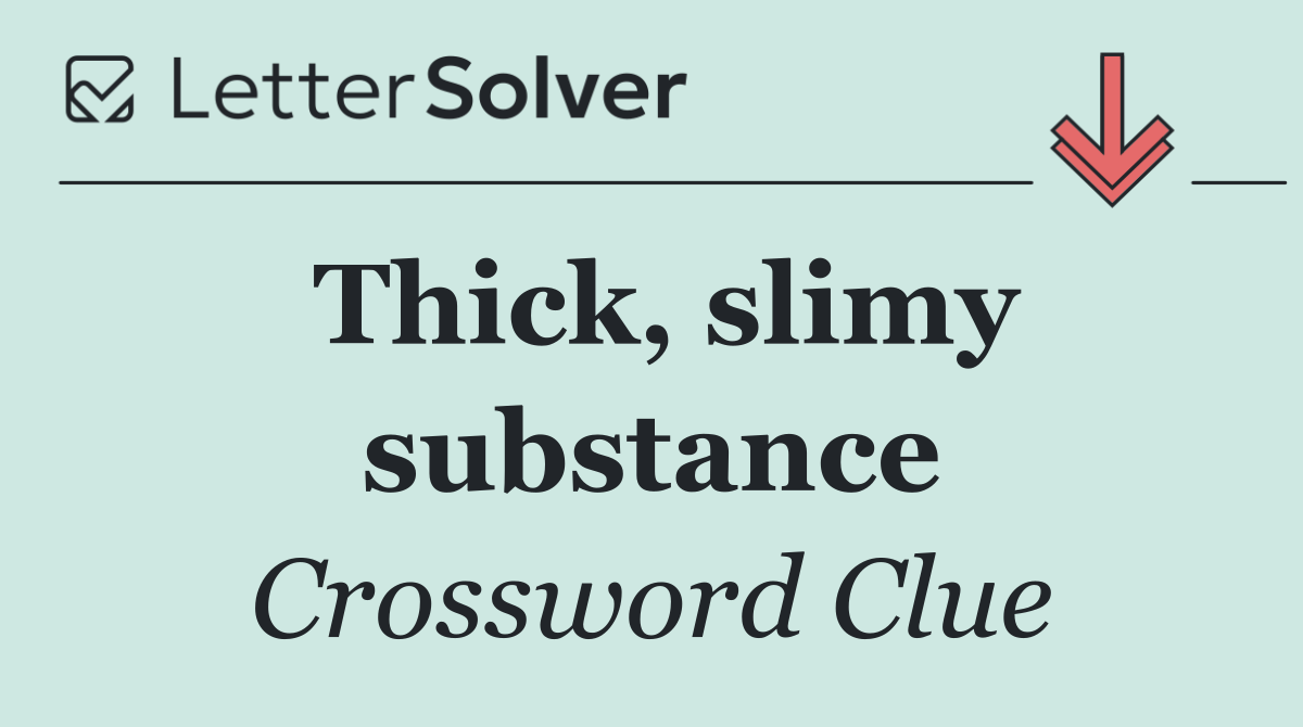 Thick, slimy substance