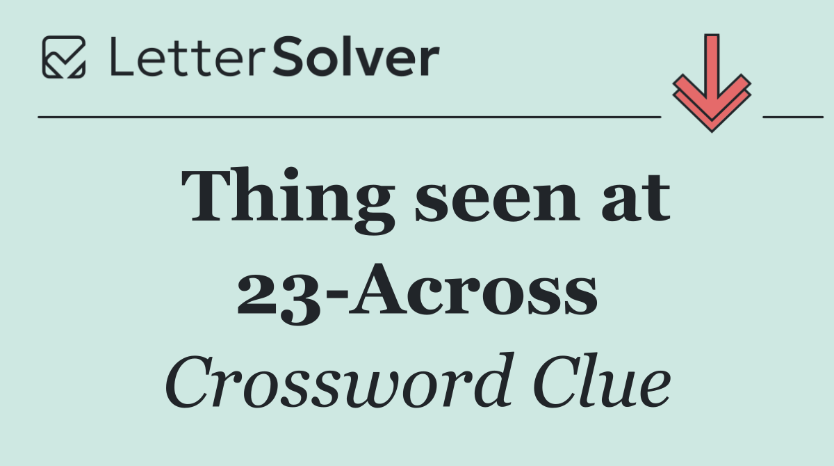 Thing seen at 23 Across