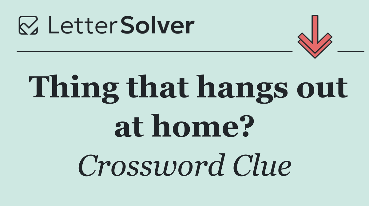 Thing that hangs out at home?