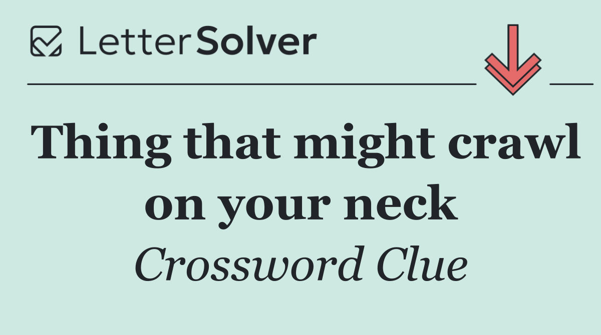 Thing that might crawl on your neck