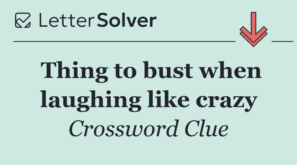 Thing to bust when laughing like crazy
