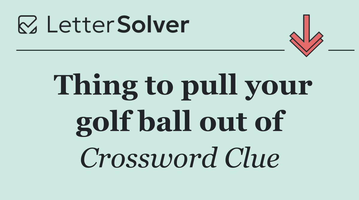 Thing to pull your golf ball out of