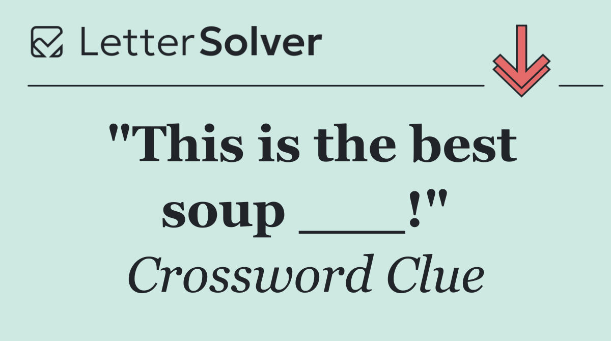 "This is the best soup ___!"