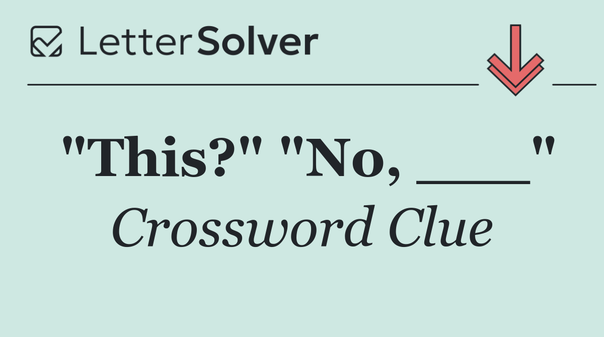 "This?" "No, ___"