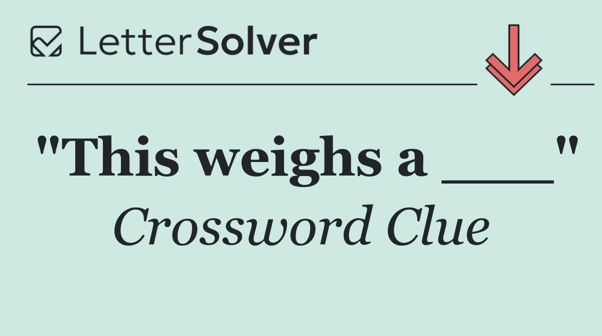 "This weighs a ___"
